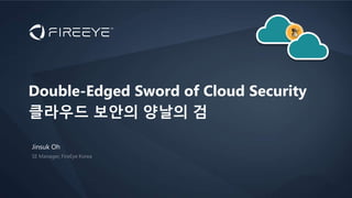 Jinsuk Oh
Double-Edged Sword of Cloud Security
클라우드 보안의 양날의 검
 