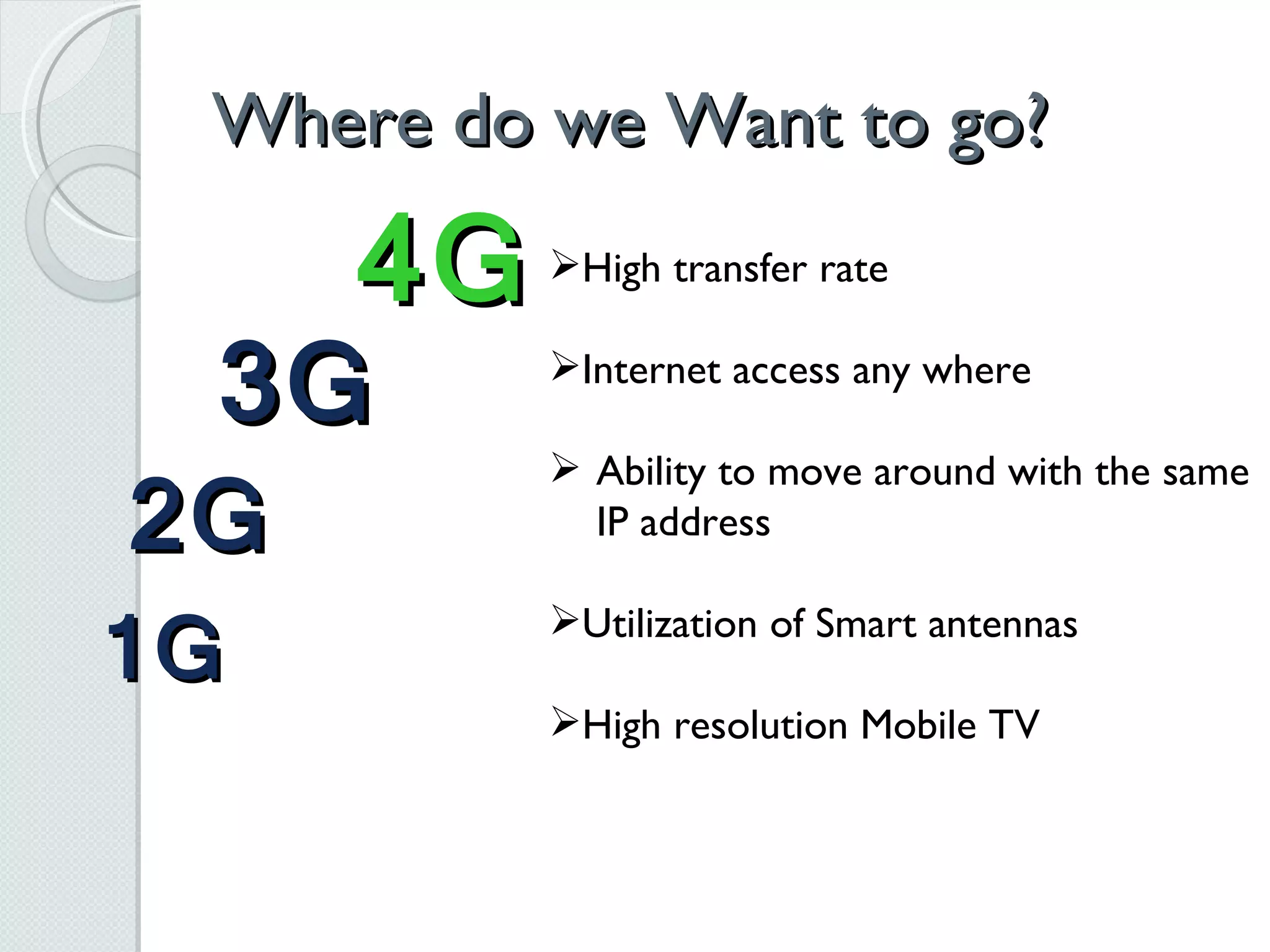 Where do we Want to go? 4G 3G 2G 1G High transfer rate  Internet access any where Ability to move around with the same IP address Utilization of Smart antennas High resolution Mobile TV 