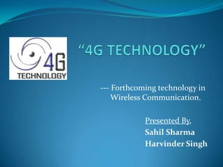 --- Forthcoming technology in
    Wireless Communication.

            Presented By,
            Sahil Sharma
            Harvinder Singh
 