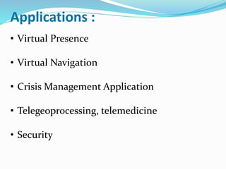 Applications :
• Virtual Presence
• Virtual Navigation
• Crisis Management Application
• Telegeoprocessing, telemedicine
• Security
 