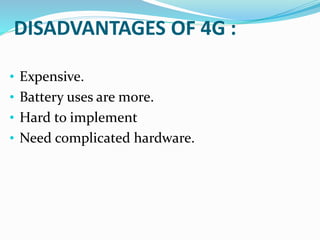 DISADVANTAGES OF 4G :
• Expensive.
• Battery uses are more.
• Hard to implement
• Need complicated hardware.
 
