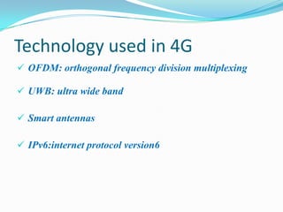 Technology used in 4G
 OFDM: orthogonal frequency division multiplexing

 UWB: ultra wide band

 Smart antennas

 IPv6:internet protocol version6
 