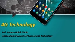 4G Technology
Md. Ahasan Habib Uddin
Ahsanullah University of Science and Technology
 