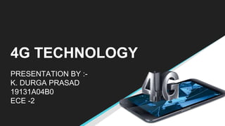 4G TECHNOLOGY
PRESENTATION BY :-
K. DURGA PRASAD
19131A04B0
ECE -2
 