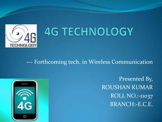 --- Forthcoming tech. in Wireless Communication

                               Presented By,
                           ROUSHAN KUMAR
                             ROLL NO.:-11037
                             BRANCH:-E.C.E.
 
