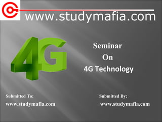 www.studymafia.com
Submitted To: Submitted By:
www.studymafia.com www.studymafia.com
Seminar
On
4G Technology
 