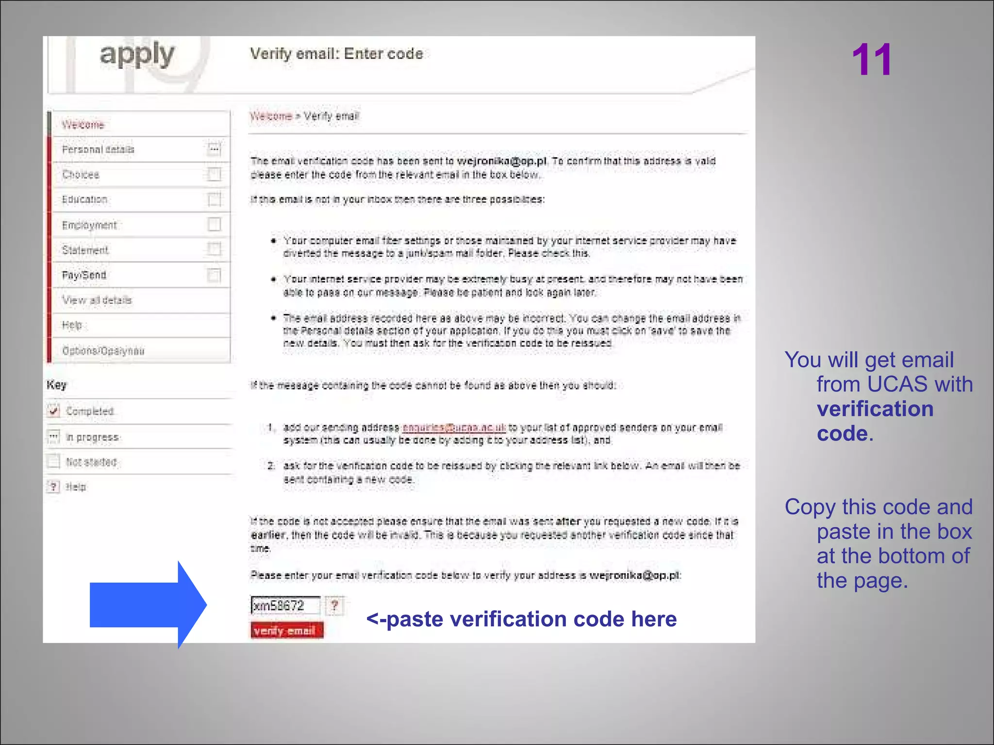 11 You will get email from UCAS with  verification code .  Copy this code and paste in the box at the bottom of the page. <-paste verification code here 