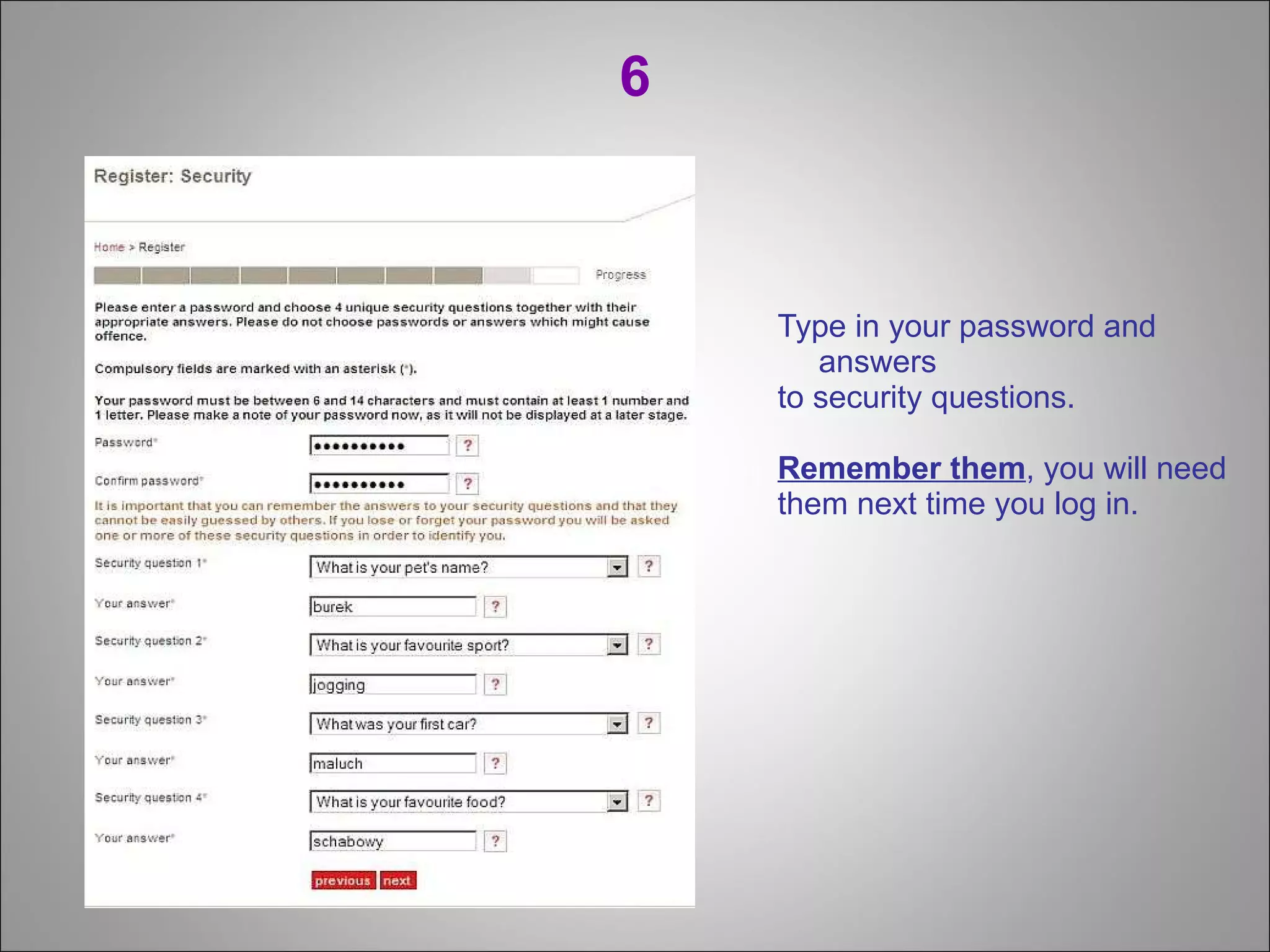 6 Type in your password and answers  to security questions.  Remember them , you will need  them next time you log in. 
