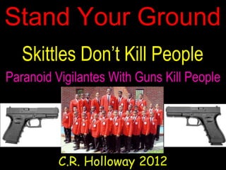 Stand Your Ground
Skittles Don’t Kill People
C.R. Holloway 2012
Paranoid Vigilantes With Guns Kill People
 