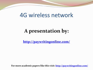 4G wireless network 
A presentation by: 
http://paywritingonline.com/ 
For more academic papers like this visit: http://paywritingonline.com/ 
 