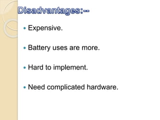  Expensive.
 Battery uses are more.
 Hard to implement.
 Need complicated hardware.
 