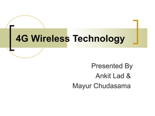 4G Wireless Technology
Presented By
Ankit Lad &
Mayur Chudasama

 
