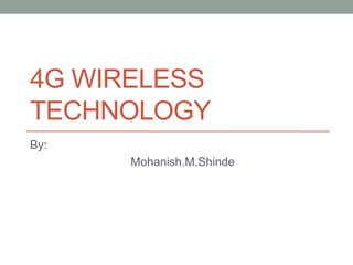 4G WIRELESS
TECHNOLOGY
By:
Mohanish.M.Shinde
 