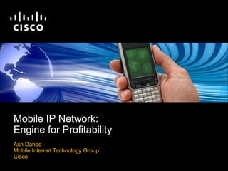 Mobile IP Network:  Engine for Profitability Ash Dahod Mobile Internet Technology Group Cisco 