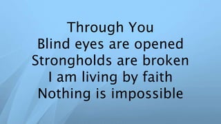 Through You
Blind eyes are opened
Strongholds are broken
I am living by faith
Nothing is impossible
 