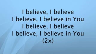 I believe, I believe
I believe, I believe in You
I believe, I believe
I believe, I believe in You
(2x)
 