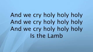 And we cry holy holy holy
And we cry holy holy holy
And we cry holy holy holy
Is the Lamb
 