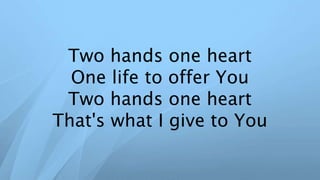Two hands one heart
One life to offer You
Two hands one heart
That's what I give to You
 