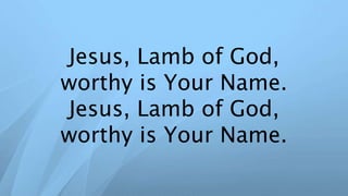 Jesus, Lamb of God,
worthy is Your Name.
Jesus, Lamb of God,
worthy is Your Name.
 