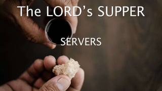 The LORD’s SUPPER
SERVERS
 