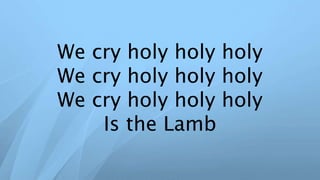 We cry holy holy holy
We cry holy holy holy
We cry holy holy holy
Is the Lamb
 