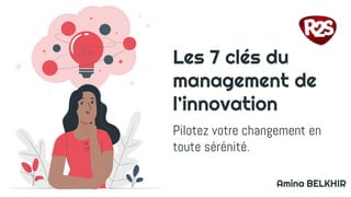 Les 7 clés du
management de
l’innovation
Pilotez votre changement en
toute sérénité.
Amina BELKHIR
 