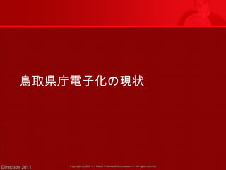 鳥取県庁電子化の現状 
Copyright (c) 2011 <<< Tottori Prefectural Government Direction 2011 >>> All rights reserved 
 
