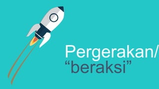 Pergerakan/
“beraksi”
 