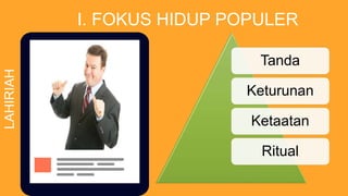I. FOKUS HIDUP POPULER
LAHIRIAH
Tanda
Keturunan
Ketaatan
Ritual
 