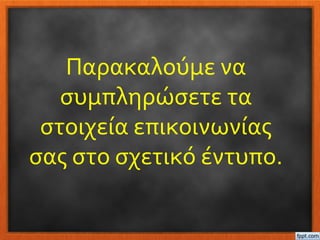 Παρακαλούμε να
συμπληρώσετε τα
στοιχεία επικοινωνίας
σας στο σχετικό έντυπο.
 