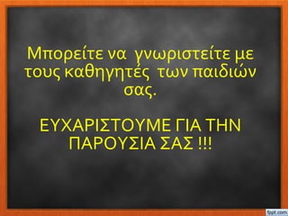 Μπορείτε να γνωριστείτε με
τους καθηγητές των παιδιών
σας.
ΕΥΧΑΡΙΣΤΟΥΜΕ ΓΙΑ ΤΗΝ
ΠΑΡΟΥΣΙΑ ΣΑΣ !!!
 