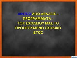 ΒΙΝΤΕΟ ΑΠΟ ΔΡΑΣΕΙΣ –
ΠΡΟΓΡΑΜΜΑΤΑ –
ΤΟΥ ΣΧΟΛΕΙΟΥ ΜΑΣ ΤΟ
ΠΡΟΗΓΟΥΜΕΝΟ ΣΧΟΛΙΚΟ
ΕΤΟΣ
 