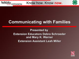 Communicating with Families Presented by  Extension Educators Debra Schroeder and Mary K. Warner Extension Assistant Leah Miller 