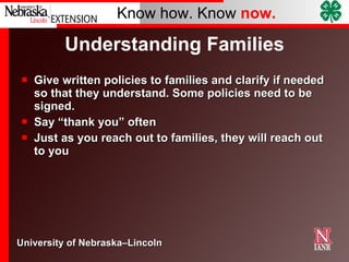 Understanding Families Give written policies to families and clarify if needed so that they understand. Some policies need to be signed. Say “thank you” often Just as you reach out to families, they will reach out to you  