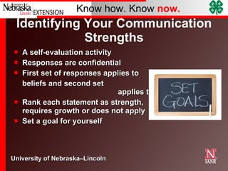 Identifying Your Communication Strengths A self-evaluation activity Responses are confidential First set of responses applies to beliefs and second set  applies to actions Rank each statement as strength,  requires growth or does not apply Set a goal for yourself 