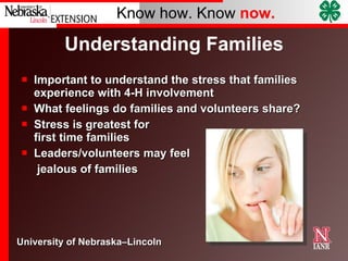 Understanding Families Important to understand the stress that families experience with 4-H involvement  What feelings do families and volunteers share? Stress is greatest for  first time families Leaders/volunteers may feel jealous of families 