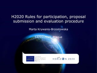 H2020 Rules for participation, proposal
submission and evaluation procedure
Marta Krywanis-Brzostowska
14/01/2015, Prague
 