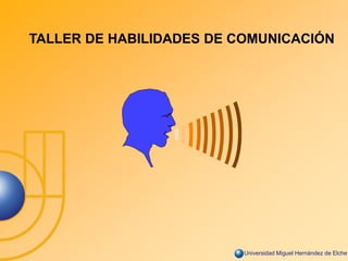 Universidad Miguel Hernández de Elche
TALLER DE HABILIDADES DE COMUNICACIÓN
 