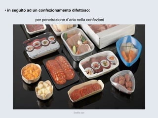 • in seguito ad un confezionamento difettoso: 
per penetrazione d’aria nella confezioni 
Dadila sas 
 