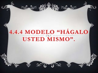 4.4.4 MODELO “HÁGALO
     USTED MISMO”.
 
