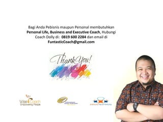 Bagi Anda Pebisnis maupun Personal membutuhkan
Personal Life, Business and Executive Coach, Hubungi
Coach Dolly di: 0819 600 2284 dan email di
FuntasticCoach@gmail.com

 