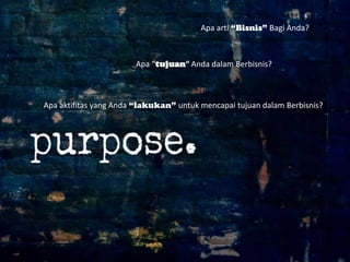 Apa arti “Bisnis” Bagi Anda?

Apa “tujuan“ Anda dalam Berbisnis?

Apa aktifitas yang Anda “lakukan” untuk mencapai tujuan dalam Berbisnis?

 