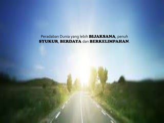 Peradaban Dunia yang lebih BIJAKSANA, penuh
SYUKUR, BERDAYA dan BERKELIMPAHAN.

 