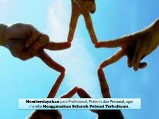Memberdayakan para Profesional, Pebisnis dan Personal, agar
mereka Menggunakan Seluruh Potensi Terbaiknya.

 