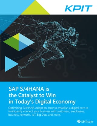 SAP S/4HANA is
the Catalyst to Win
in Today’s Digital Economy
KPIT.com
Optimizing S/4HANA Adoption. How to establish a digital core to
intelligently connect your business with customers, employees,
business networks, IoT, Big Data and more.
 