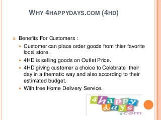 WHY 4HAPPYDAYS.COM (4HD)
 Benefits For Customers :
 Customer can place order goods from thier favorite
local store.
 4H...