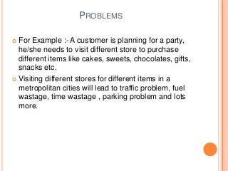 PROBLEMS
 For Example :- A customer is planning for a party,
he/she needs to visit different store to purchase
different ...