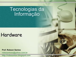 Hardware Tecnologias da Informação Prof. Robson Santos robssantoss@yahoo.com.br  http://robssantos.blogspot.com 