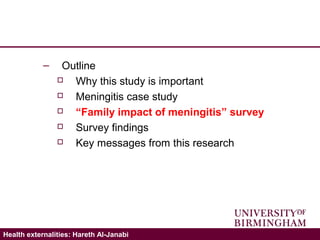 Validating the ICECAP-A: Hareth Al-JanabiHealth externalities: Hareth Al-Janabi
– Outline
 Why this study is important
 Meningitis case study
 “Family impact of meningitis” survey
 Survey findings
 Key messages from this research
 