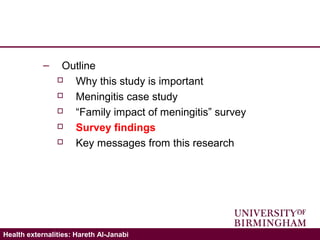 Validating the ICECAP-A: Hareth Al-JanabiHealth externalities: Hareth Al-Janabi
– Outline
 Why this study is important
 Meningitis case study
 “Family impact of meningitis” survey
 Survey findings
 Key messages from this research
 